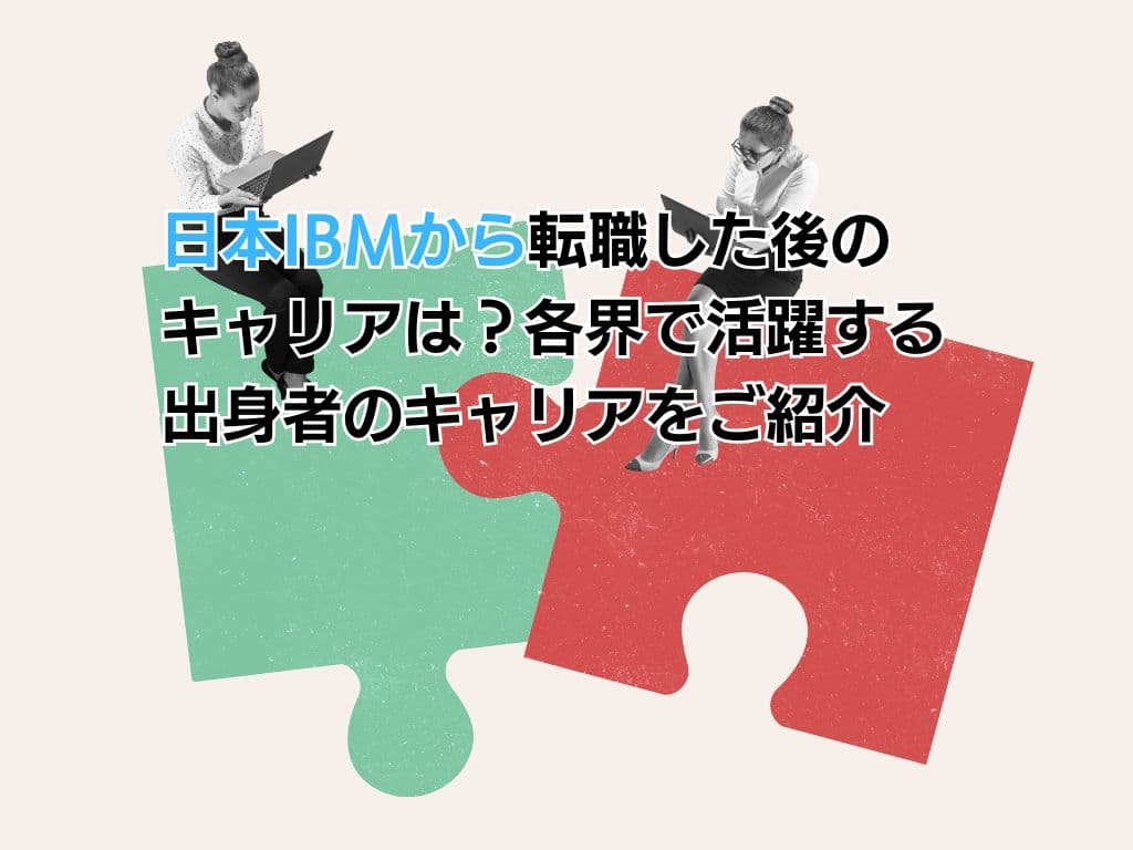 日本IBMから転職した後のキャリアは?各界で活躍する出身者のキャリアをご紹介
