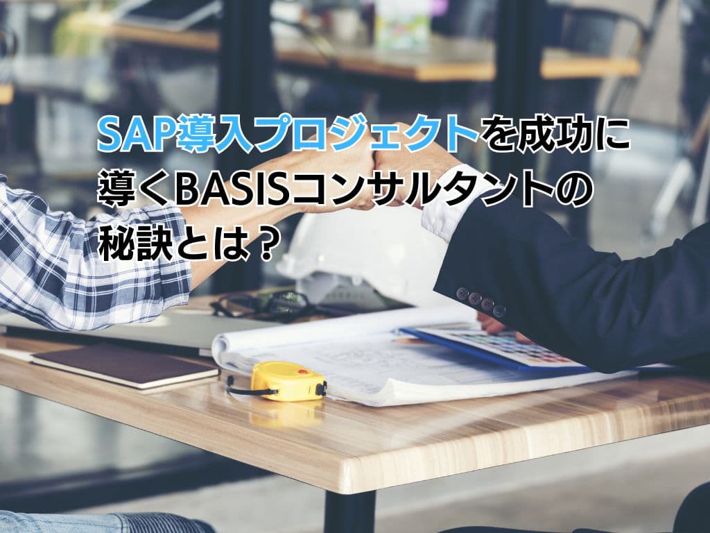 SAP導入プロジェクトを成功に導くBASISコンサルタントの秘訣とは?