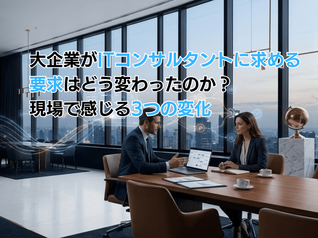 大企業がITコンサルタントに求める要求はどう変わったのか?現場で感じる3つの変化