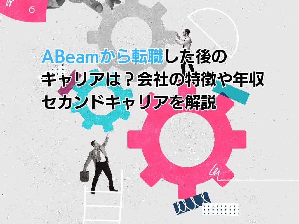 ABeamから転職した後のキャリアは?会社の特徴や年収・セカンドキャリアを解説
