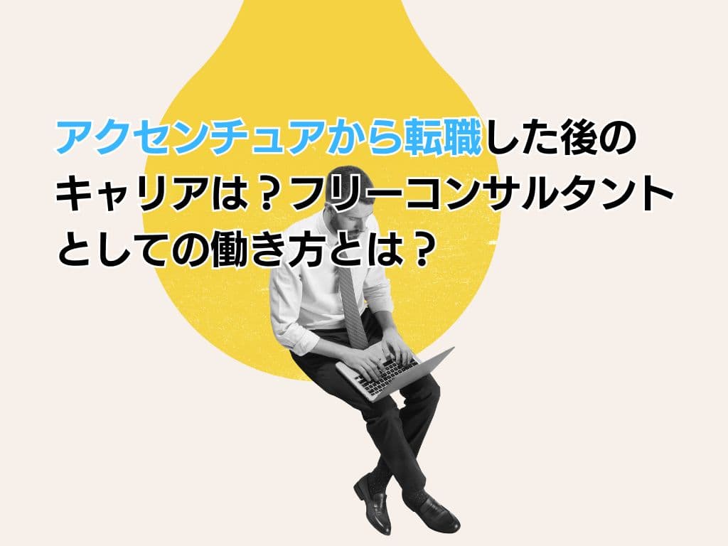 アクセンチュアから転職した後のキャリアは?フリーコンサルタントとしての働き方とは?