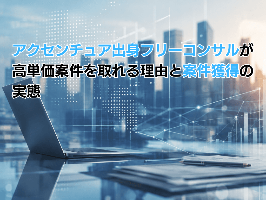 アクセンチュア出身フリーコンサルが高単価案件を取れる理由と案件獲得の実態